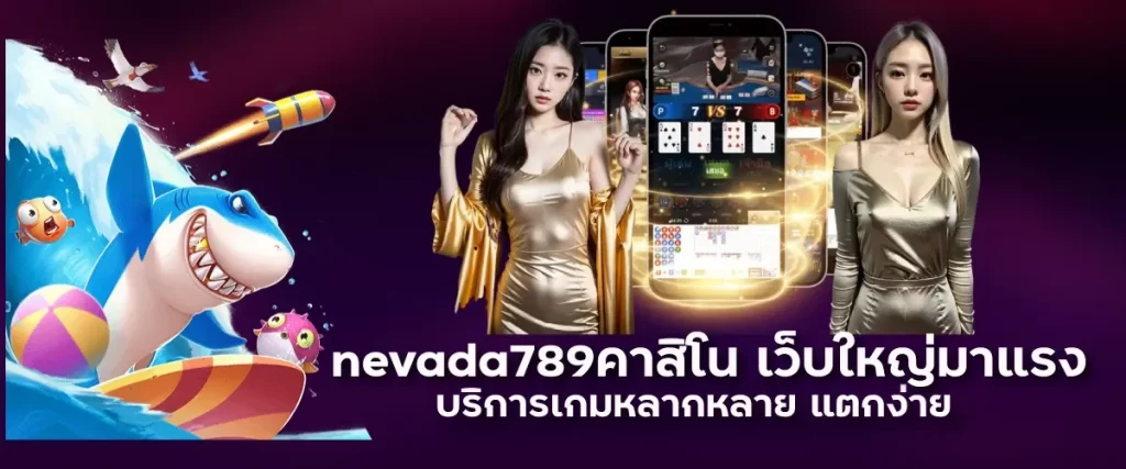 nevada789คาสิโน เว็บใหญ่มาแรง บริการเกมหลากหลาย แตกง่าย 